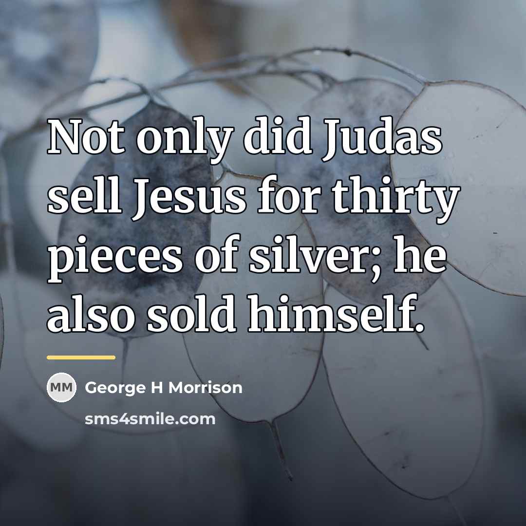 “Not only did Judas sell Jesus for thirty pieces of…” quote by George H Morrison