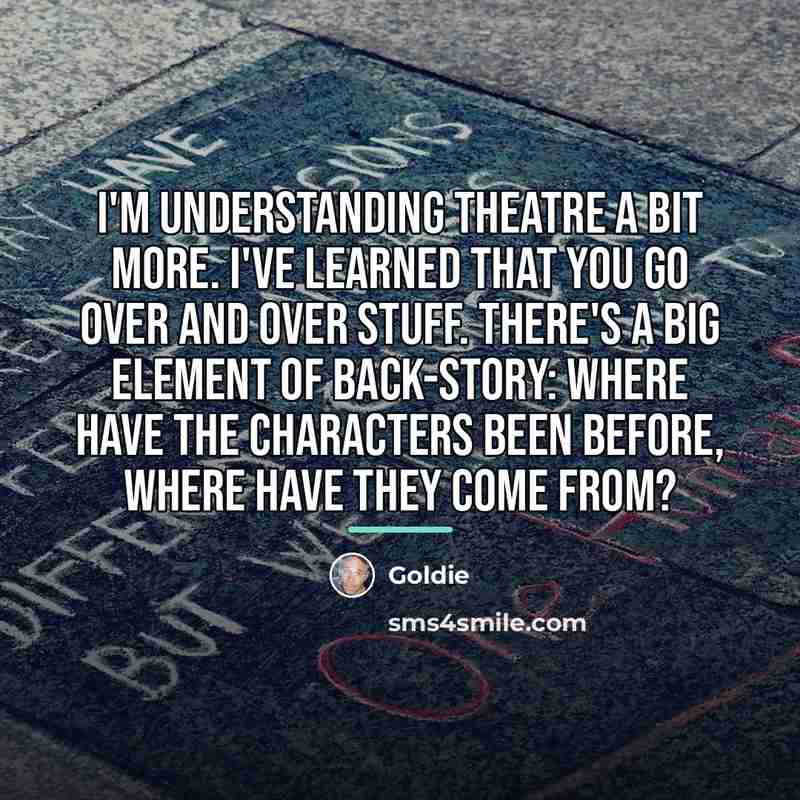 “I'm understanding theatre a bit more. I've learned that you…” quote by Goldie