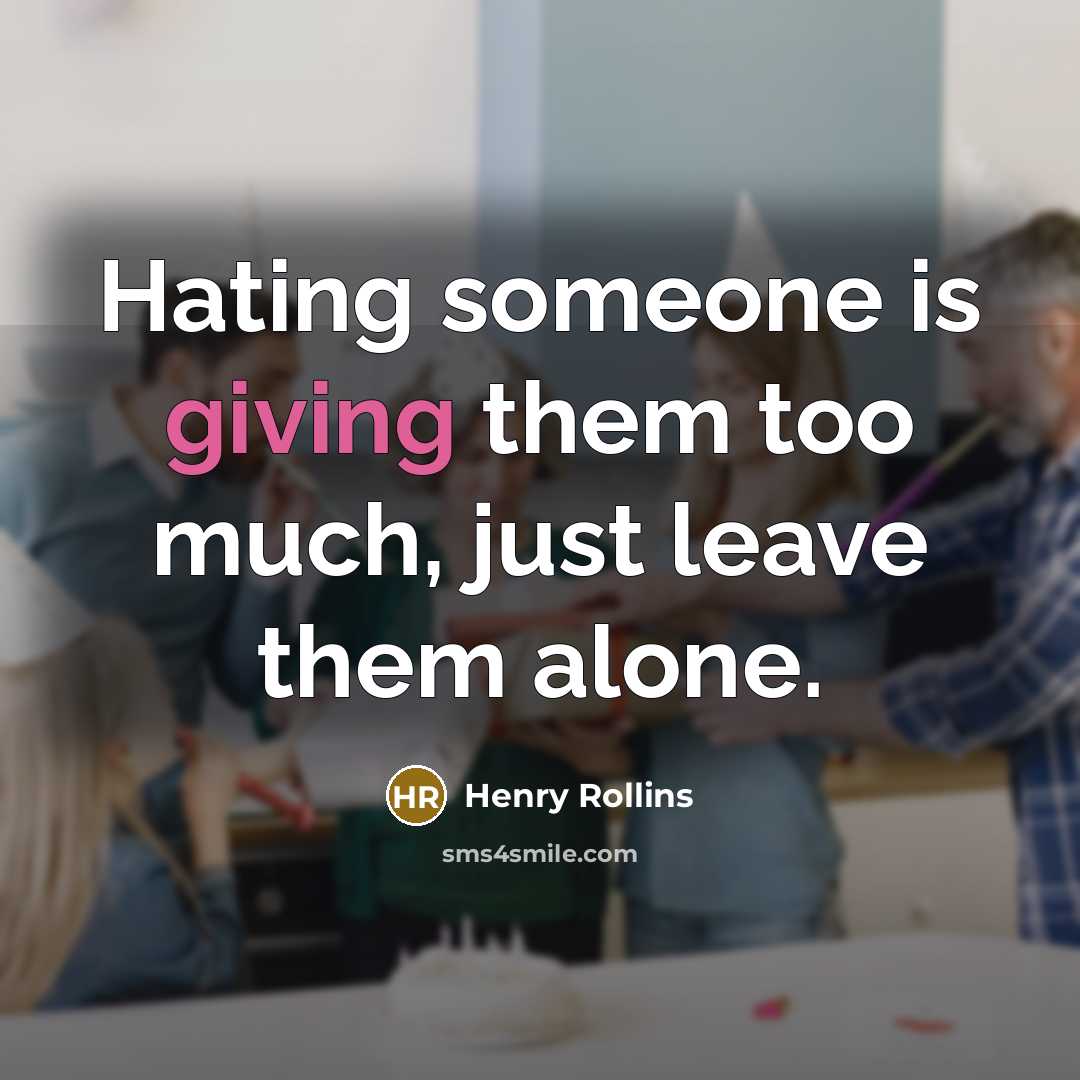 “Hating someone is giving them too much, just leave them…” quote by Henry Rollins