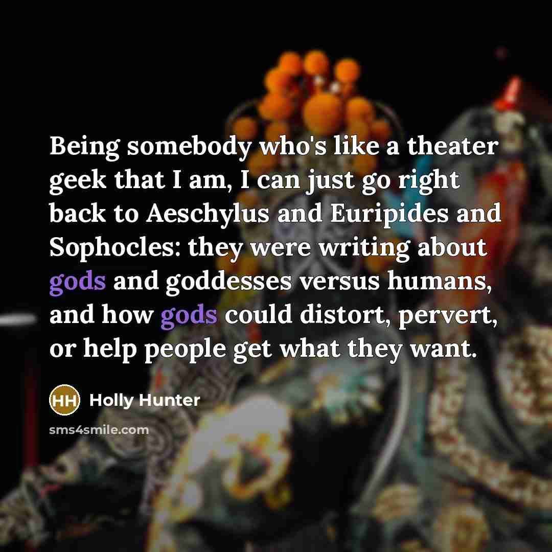 “Being somebody who's like a theater geek that I am,…” quote by Holly Hunter