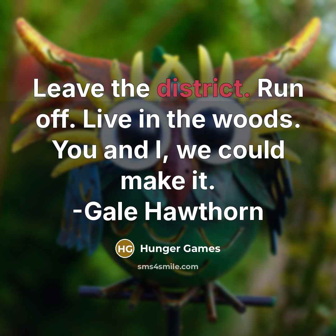 “Leave the district. Run off. Live in the woods. You and I, we could make it. -Gale Hawthorn” quote by Hunger Games