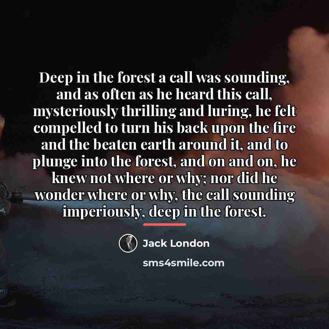 “Deep in the forest a call was sounding, and as…” quote by Jack London