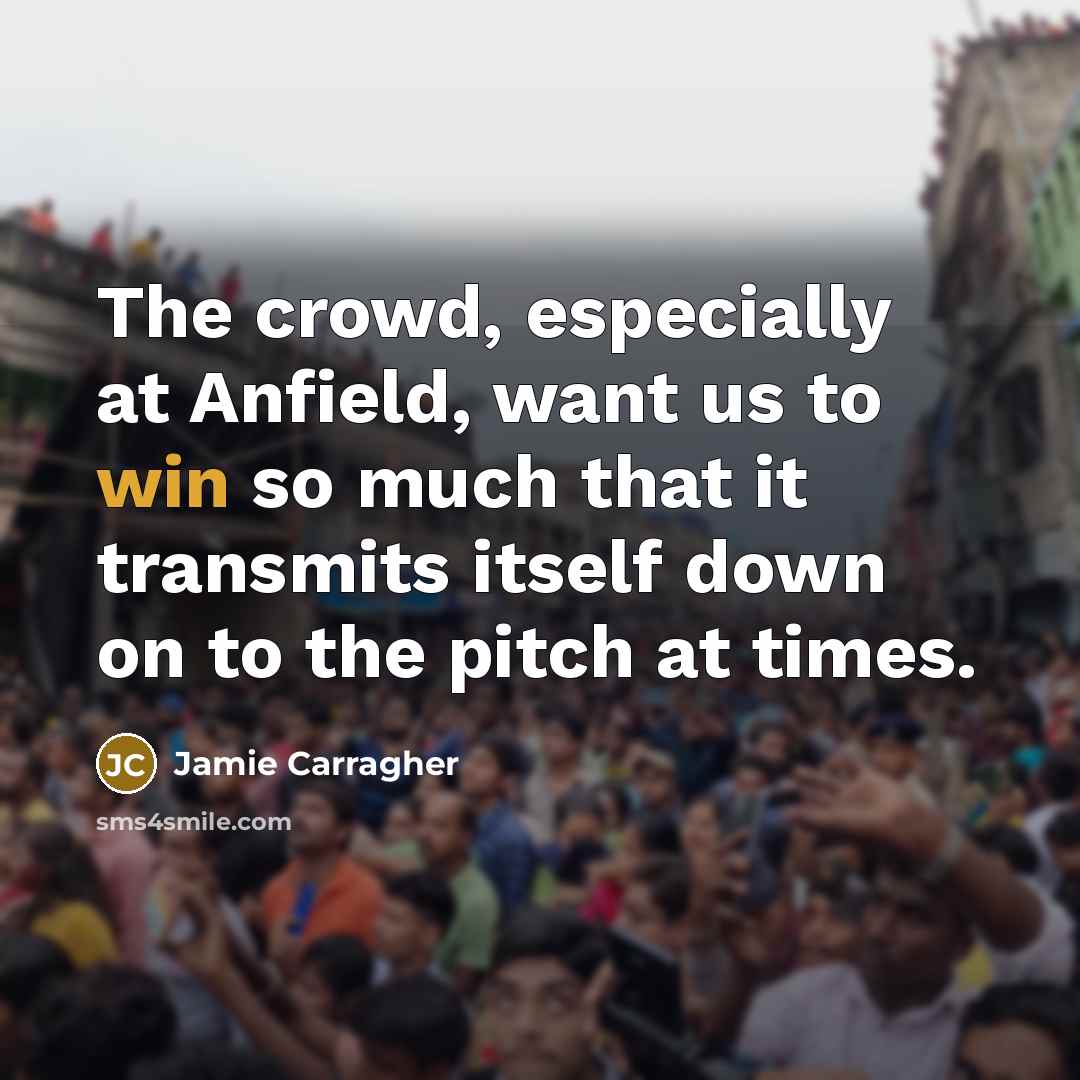“The crowd, especially at Anfield, want us to win so…” quote by Jamie Carragher