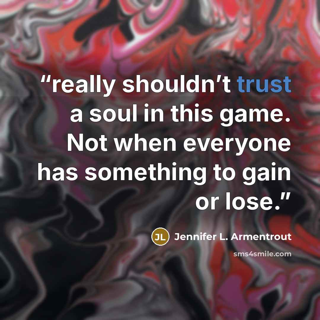 “really shouldn’t trust a soul in this game. Not when everyone has something to gain or lose.” quote by Jennifer L. Armentrout