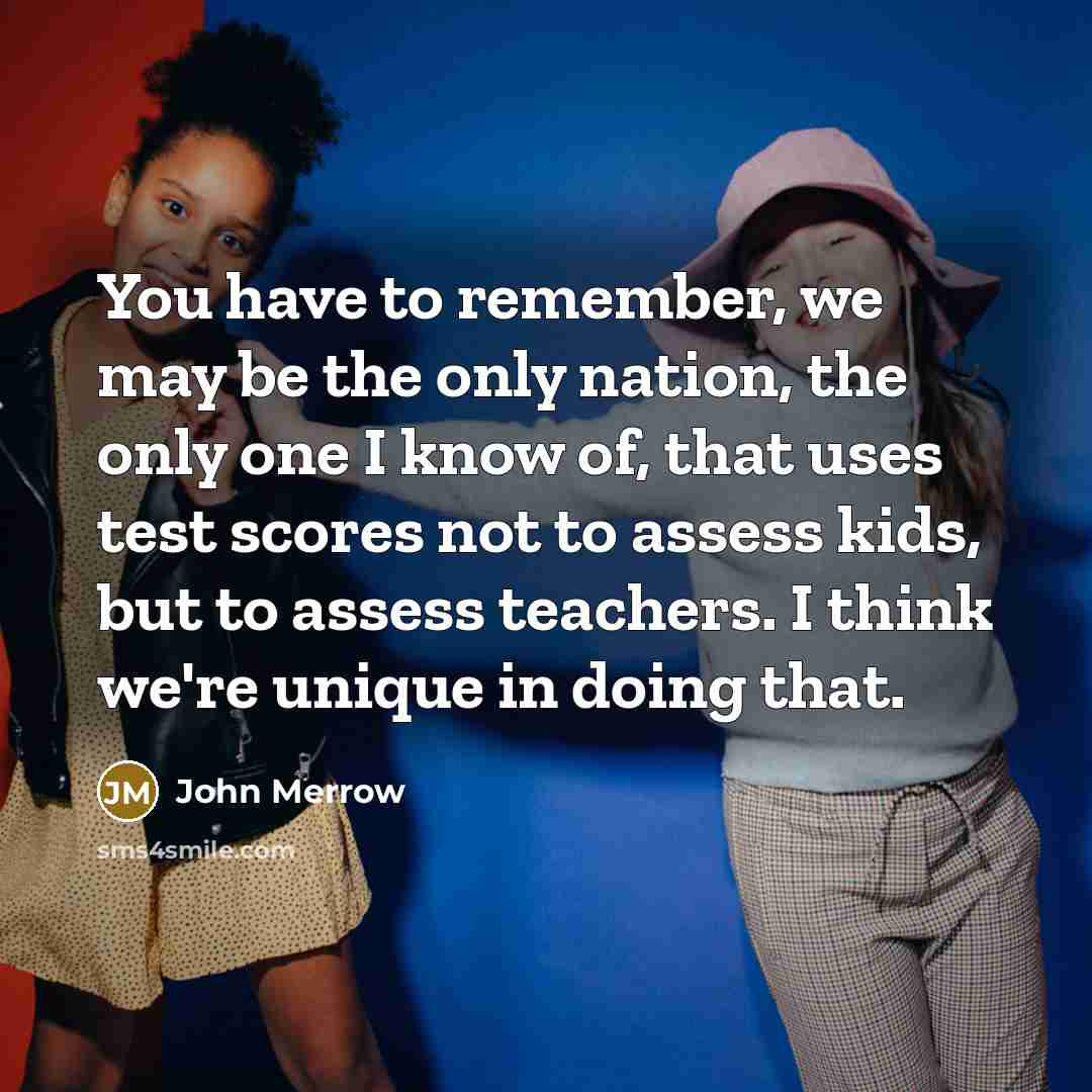 “You have to remember, we may be the only nation,…” quote by John Merrow