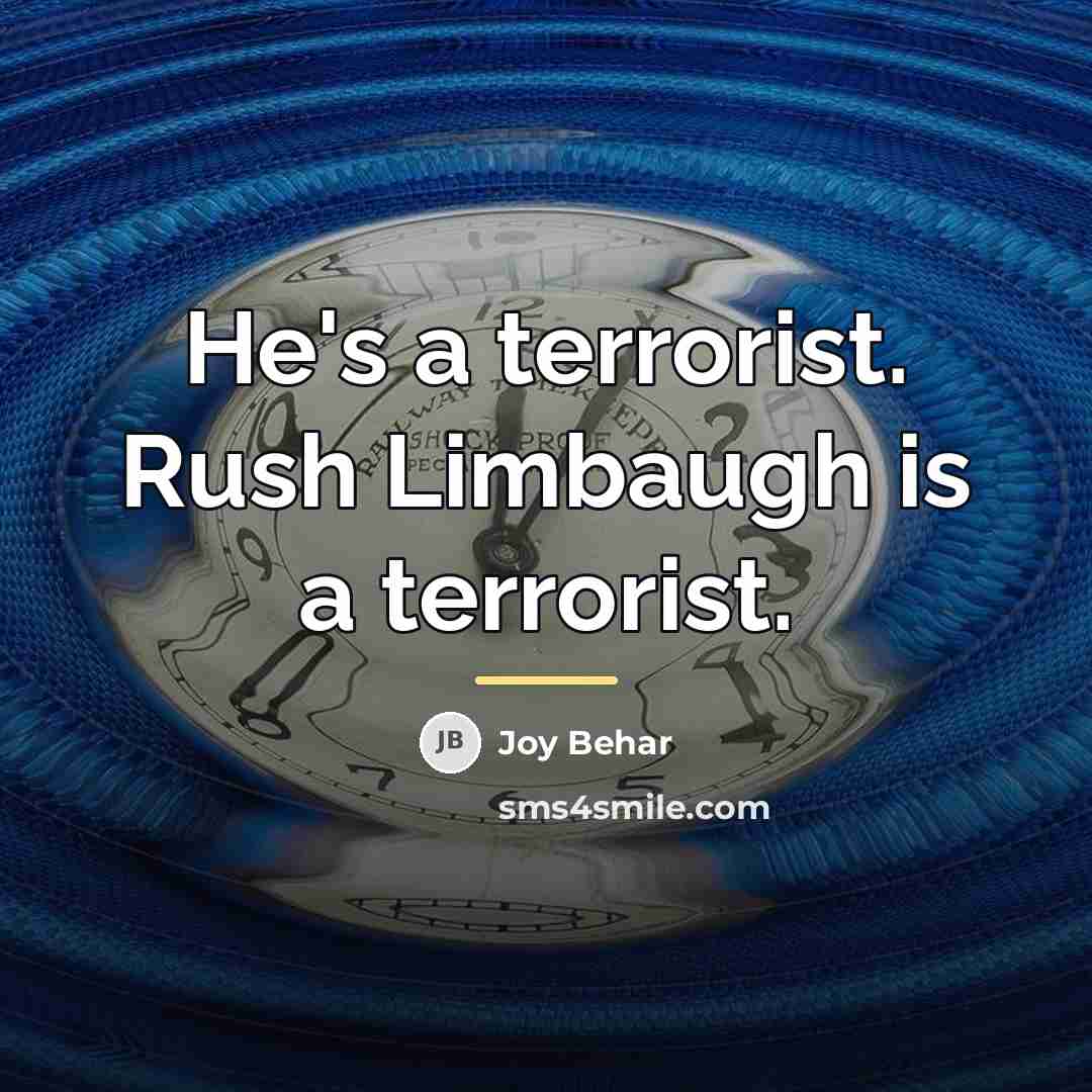 “He's a terrorist. Rush Limbaugh is a terrorist.…” quote by Joy Behar