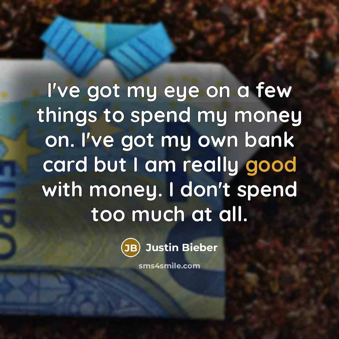 “I've got my eye on a few things to spend…” quote by Justin Bieber