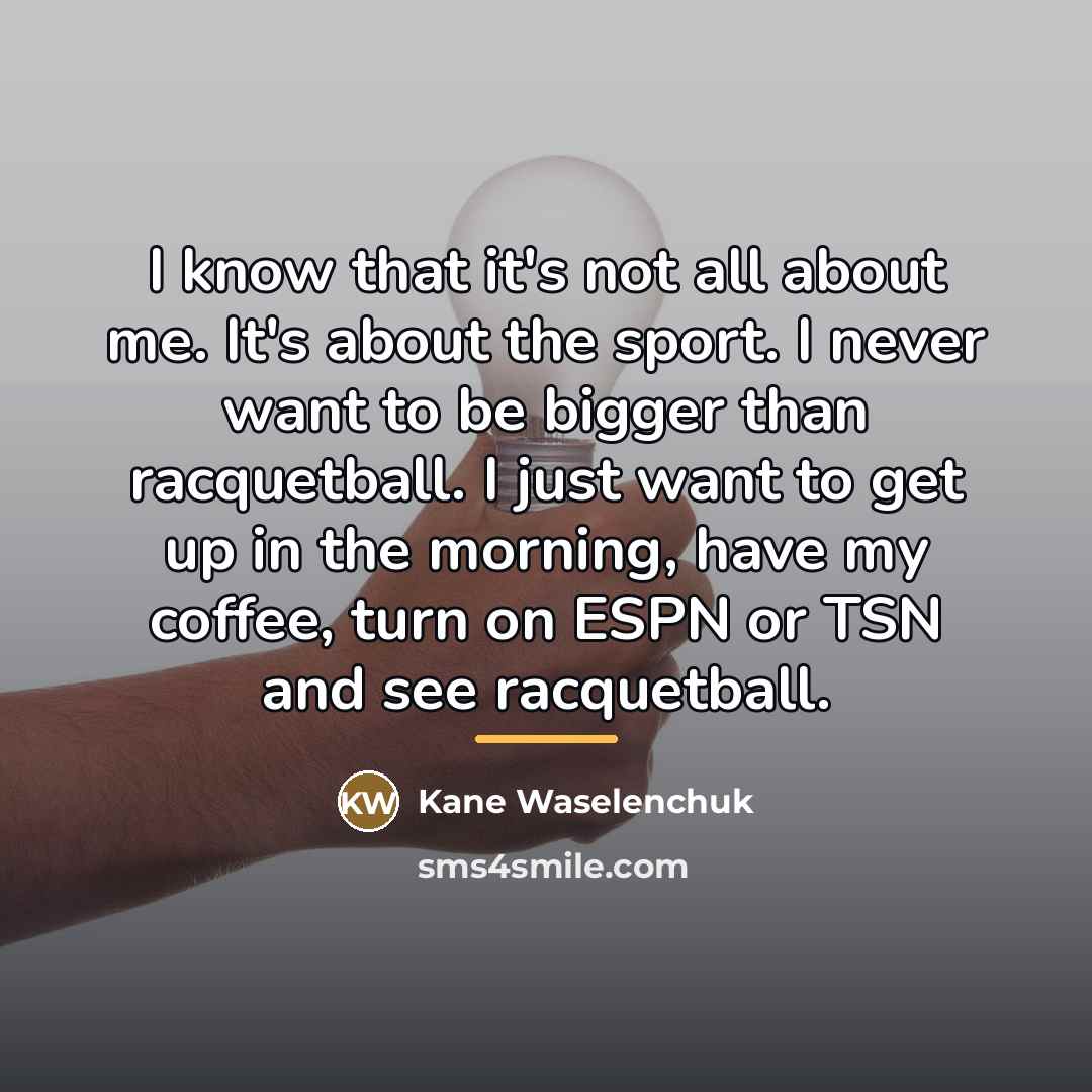“I know that it's not all about me. It's about…” quote by Kane Waselenchuk