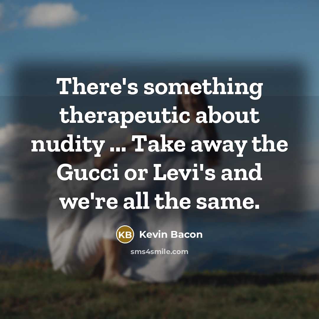 “There's something therapeutic about nudity ... Take away the Gucci…” quote by Kevin Bacon