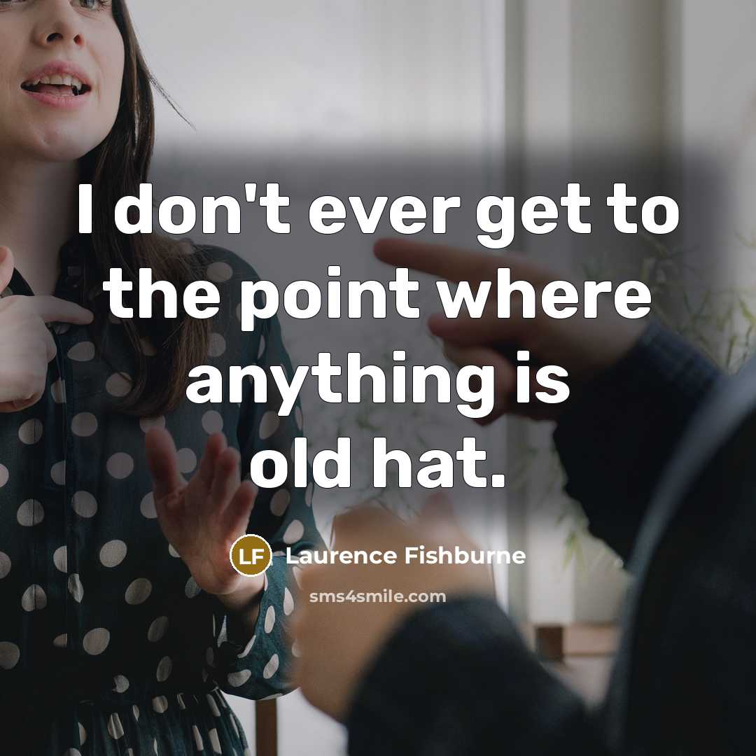 “I don't ever get to the point where anything is…” quote by Laurence Fishburne