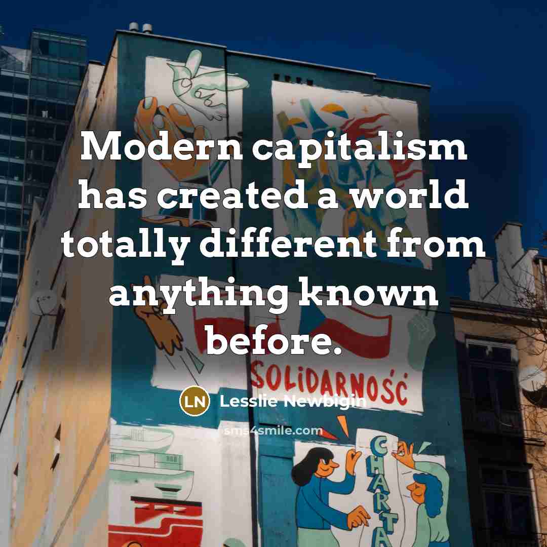 “Modern capitalism has created a world totally different from anything…” quote by Lesslie Newbigin