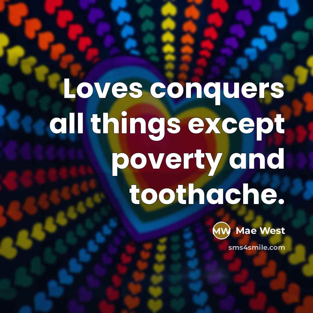“Loves conquers all things except poverty and toothache.…” quote by Mae West