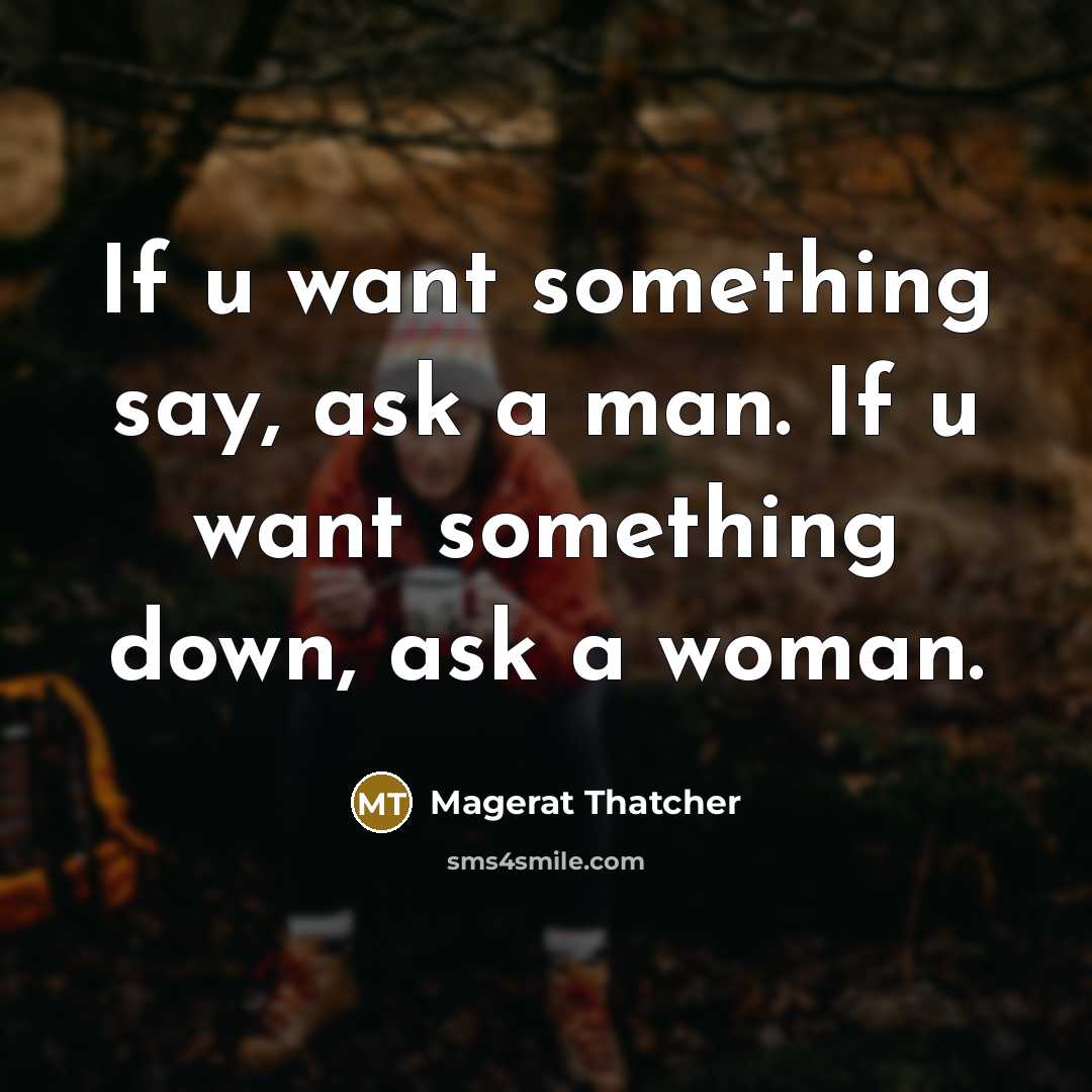 “If u want something say, ask a man. If u want something down, ask a woman.” quote by Magerat Thatcher