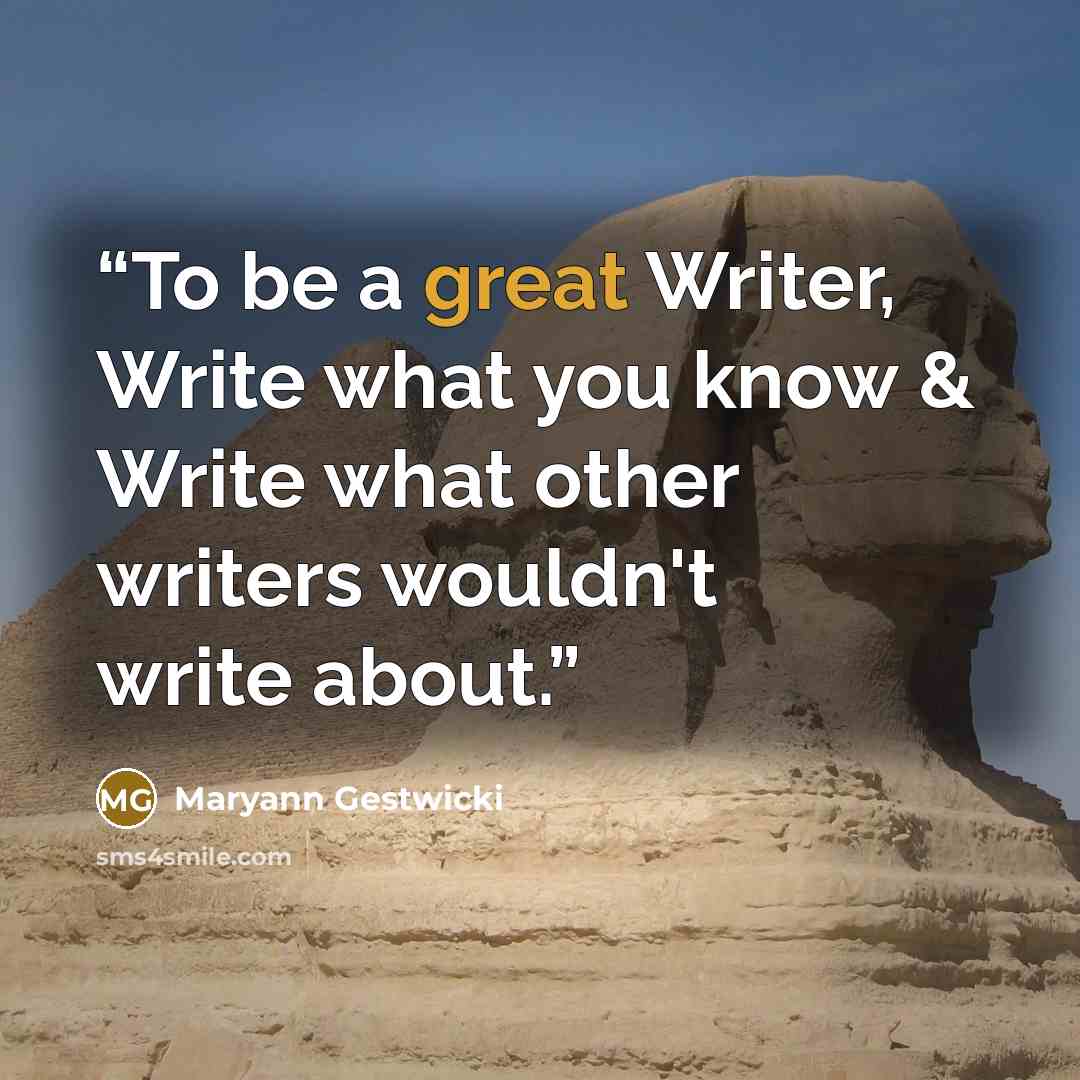 “To be a great Writer, Write what you know & Write what other writers wouldn't write about.” quote by Maryann Gestwicki