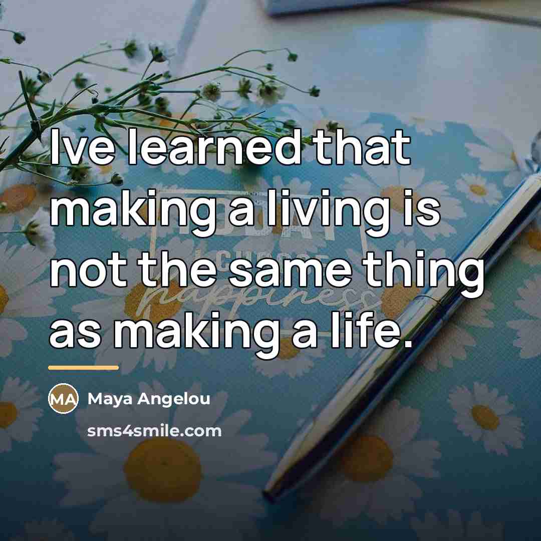 “Ive learned that making a living is not the same…” quote by Maya Angelou