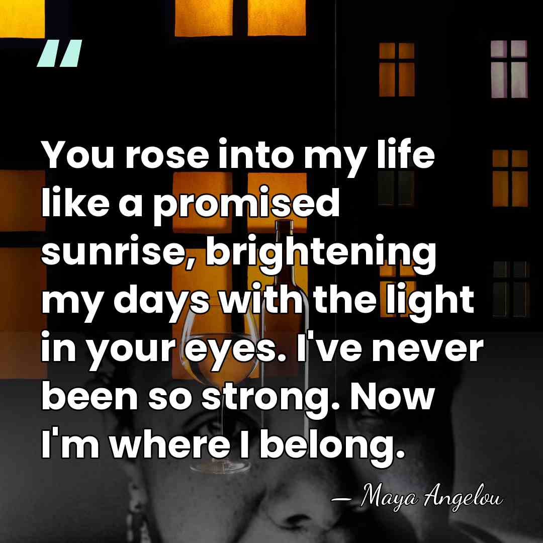 You rose into my life like a promised sunrise, brightening my days&hellip; - Maya Angelou