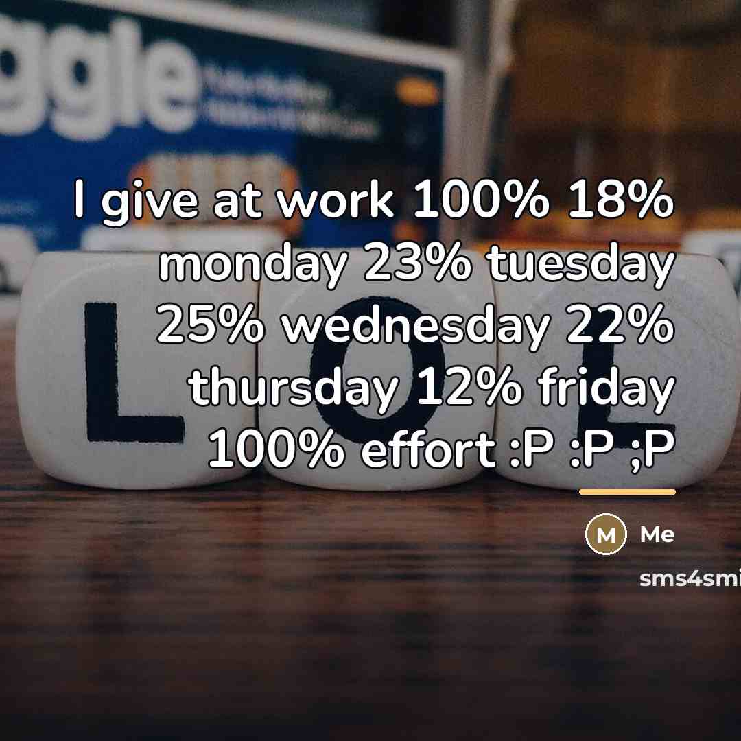 “I give at work 100% 18% monday 23% tuesday 25%…” quote by Me