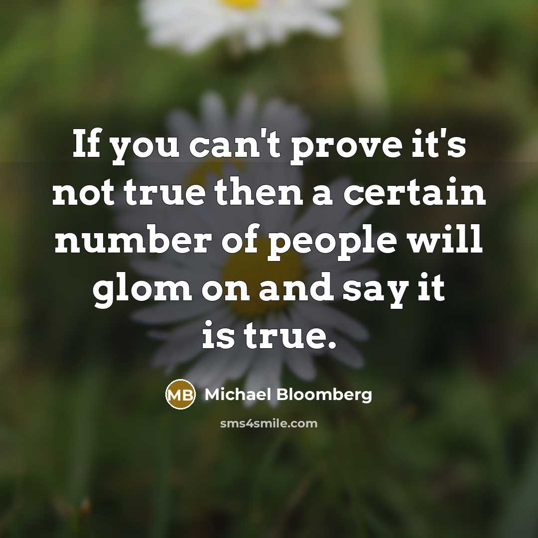 “If you can't prove it's not true then a certain…” quote by Michael Bloomberg