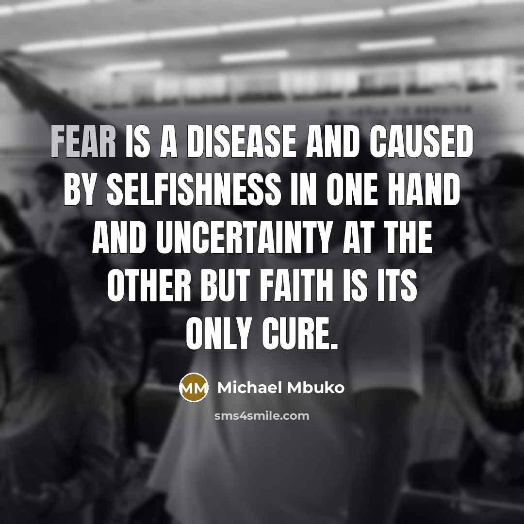 “Fear is a disease and caused by selfishness in one…” quote by Michael Mbuko