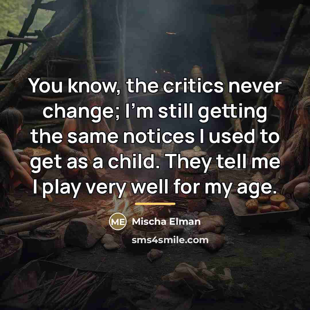 “You know, the critics never change; I'm still getting the…” quote by Mischa Elman