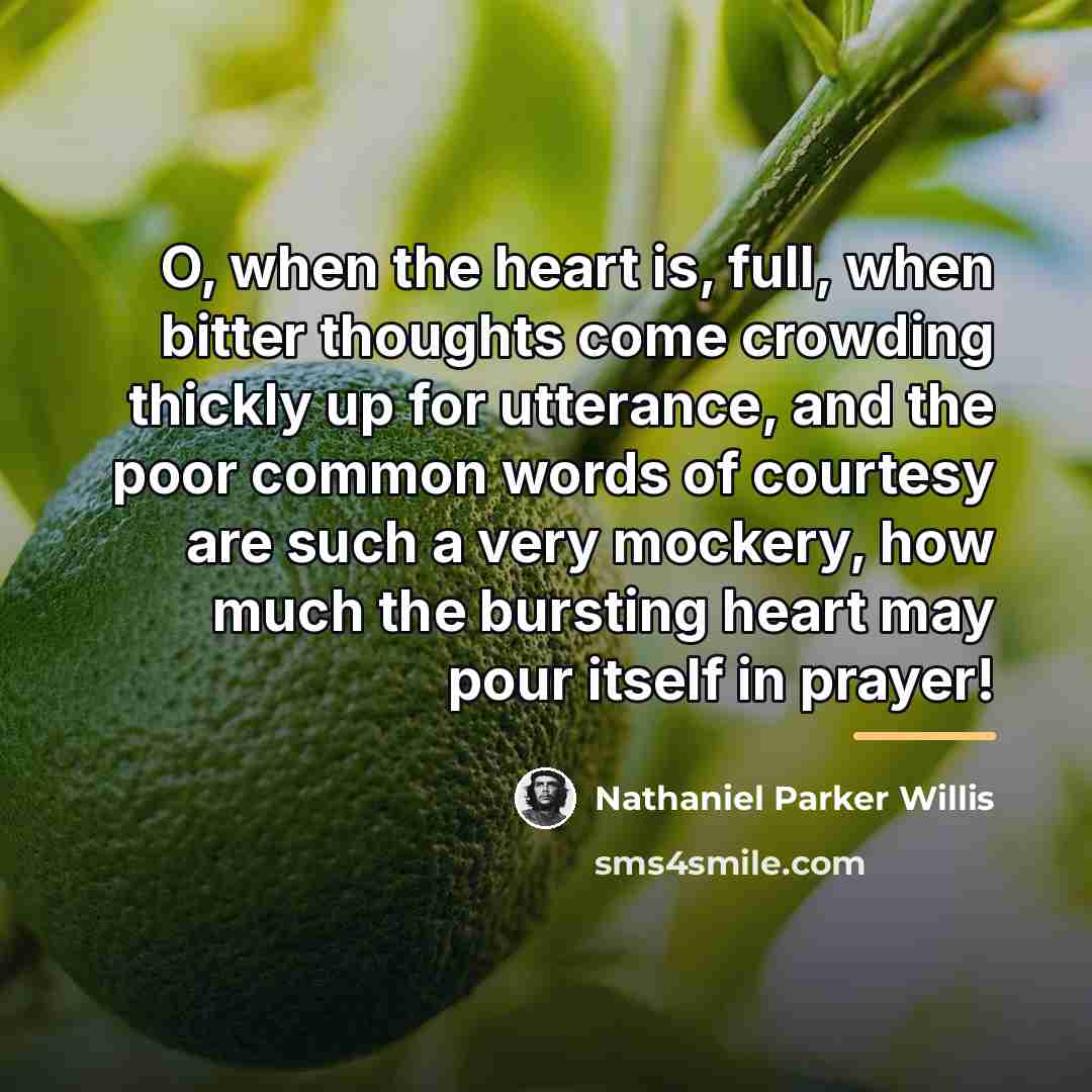 “O, when the heart is, full, when bitter thoughts come…” quote by Nathaniel Parker Willis