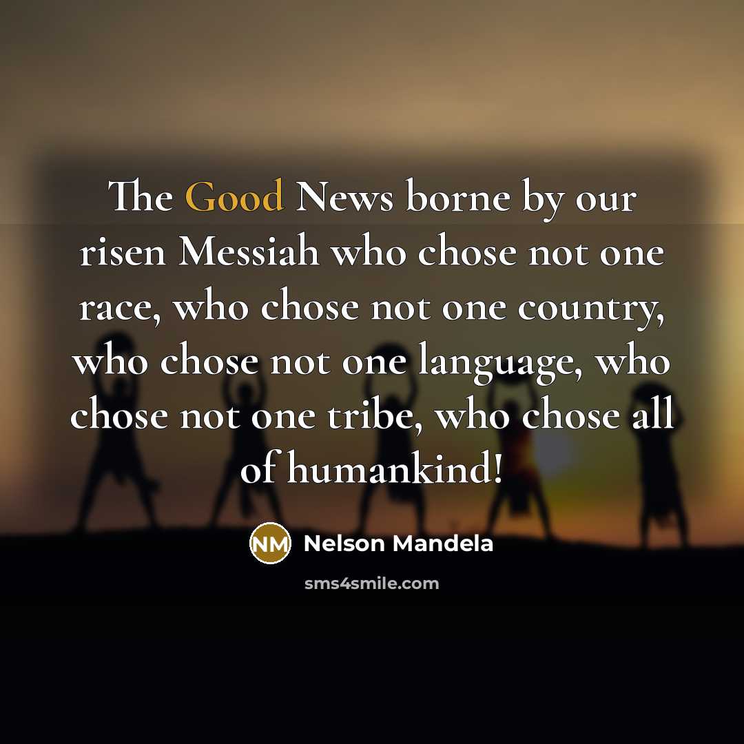 “The Good News borne by our risen Messiah who chose…” quote by Nelson Mandela