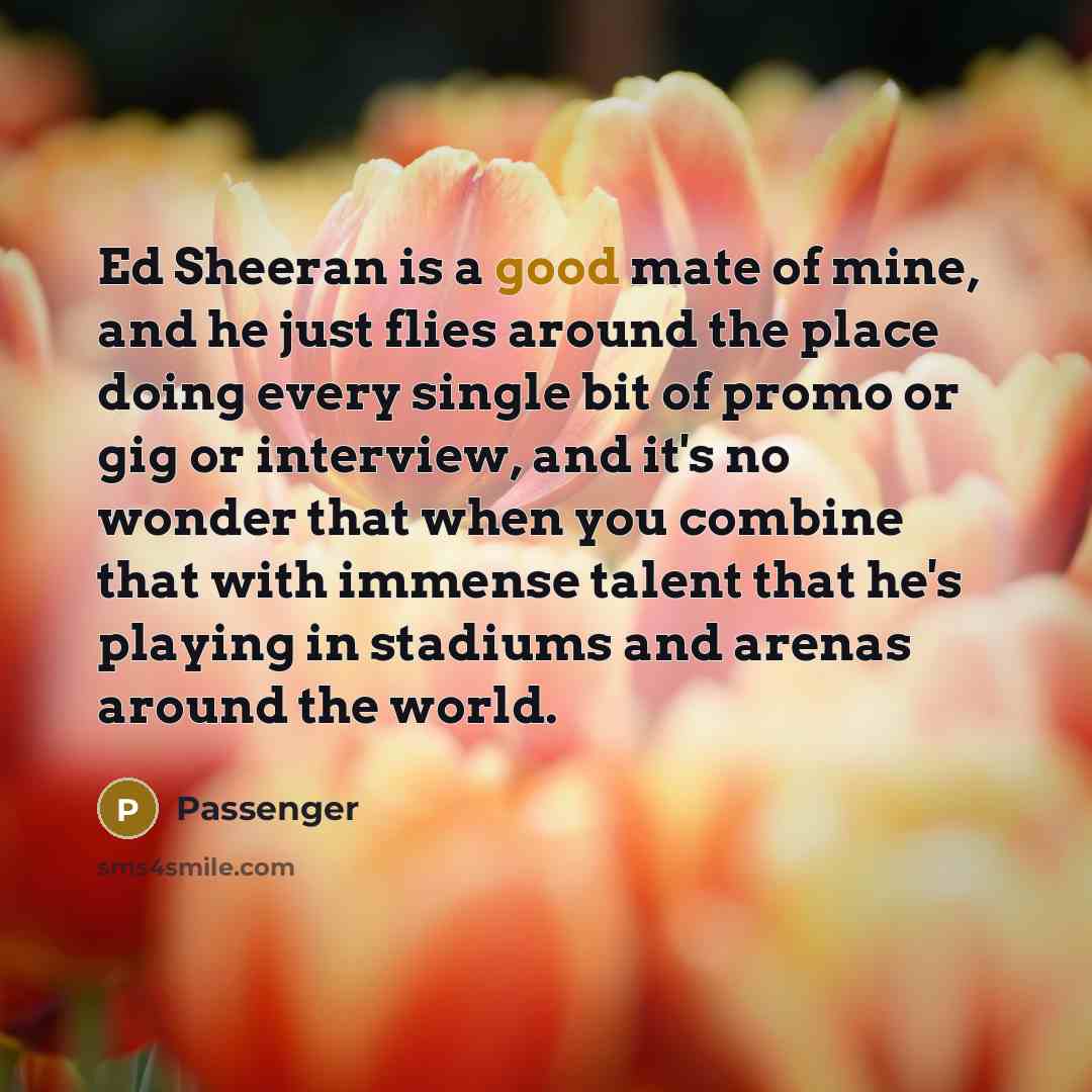 “Ed Sheeran is a good mate of mine, and he…” quote by Passenger