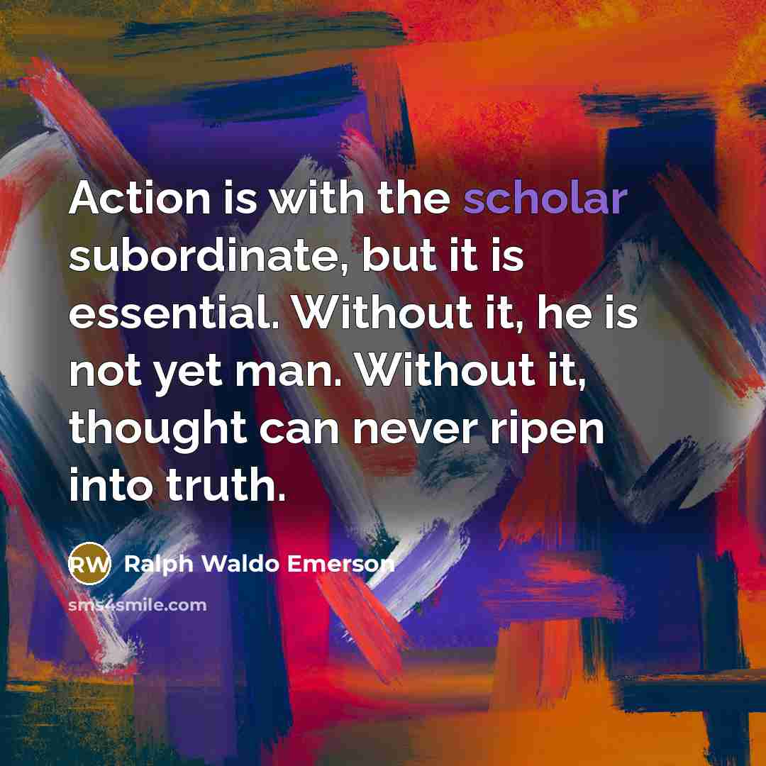 “Action is with the scholar subordinate, but it is essential.…” quote by Ralph Waldo Emerson