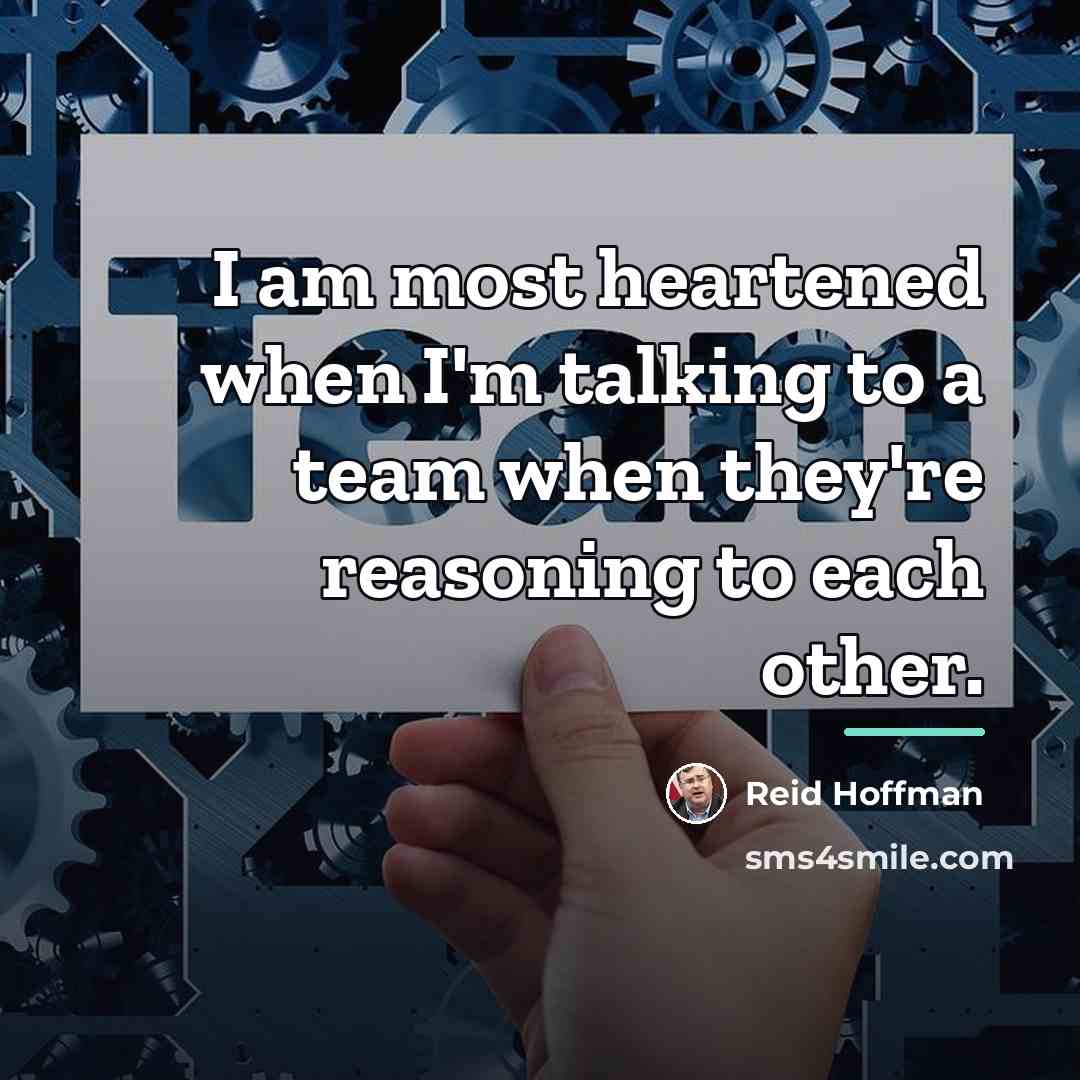 “I am most heartened when I'm talking to a team…” quote by Reid Hoffman