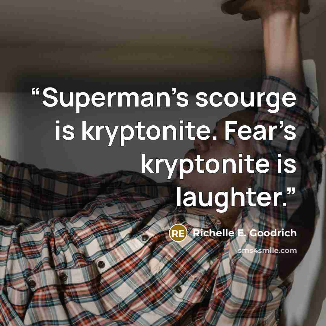 “Superman’s scourge is kryptonite. Fear’s kryptonite is laughter.” quote by Richelle E. Goodrich