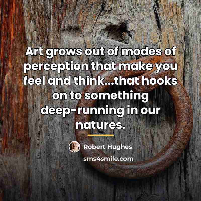 “Art grows out of modes of perception that make you…” quote by Robert Hughes