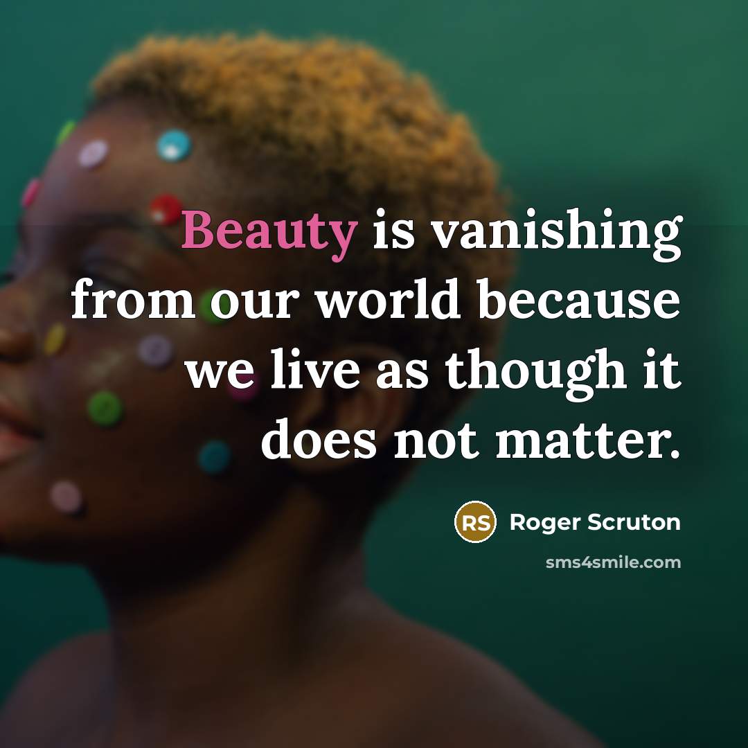 “Beauty is vanishing from our world because we live as…” quote by Roger Scruton