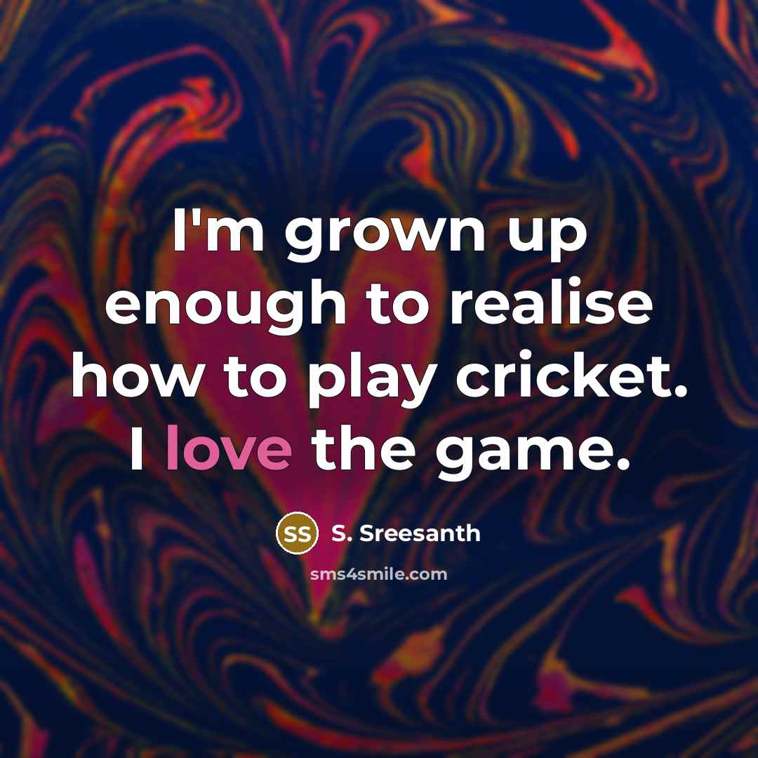 “I'm grown up enough to realise how to play cricket.…” quote by S. Sreesanth