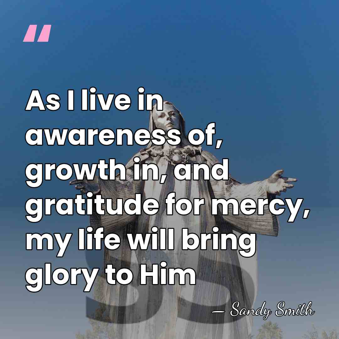 As I live in awareness of, growth in, and gratitude for mercy,&hellip; - Sandy Smith