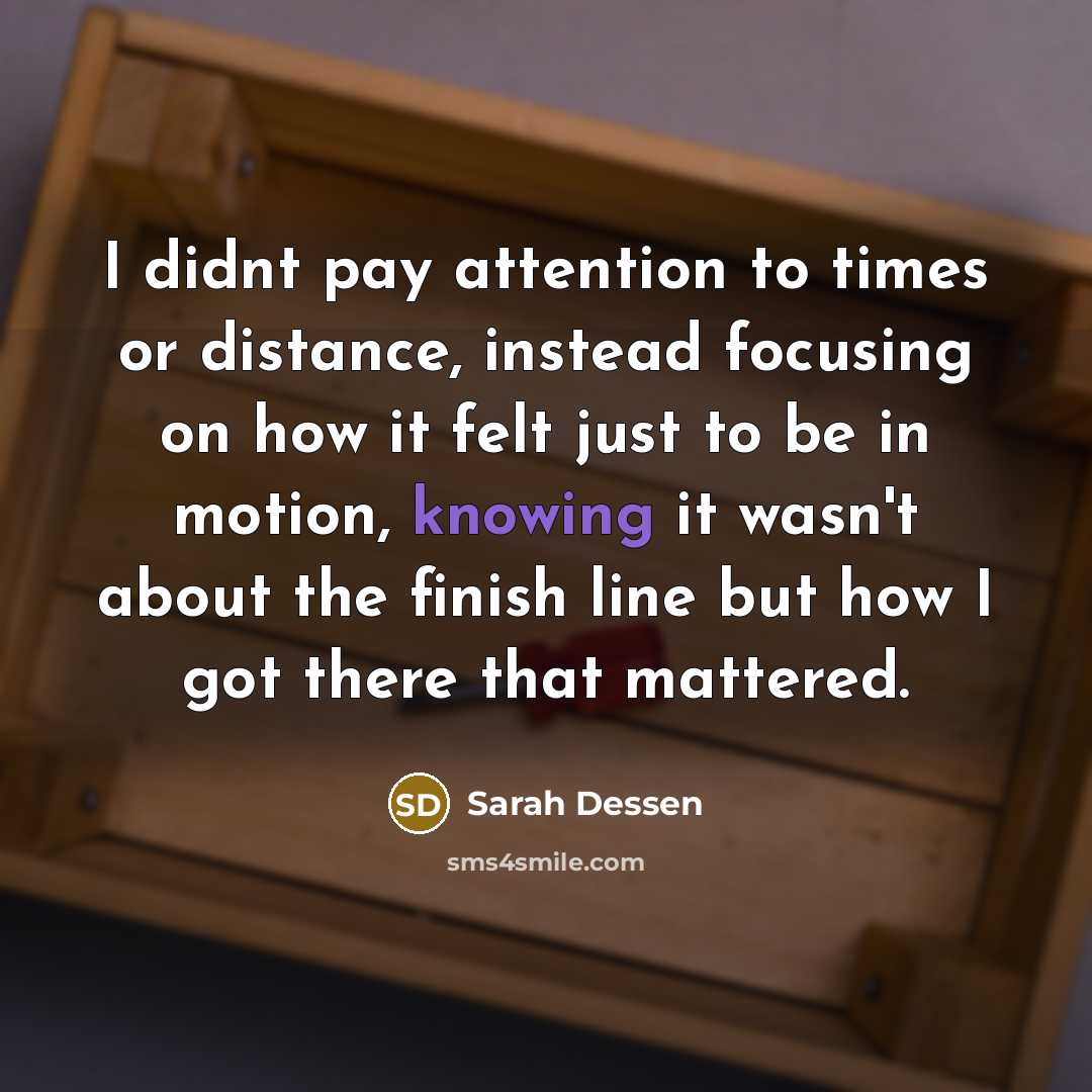 “I didnt pay attention to times or distance, instead focusing…” quote by Sarah Dessen