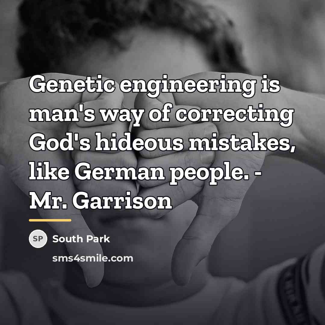 “Genetic engineering is man's way of correcting God's hideous mistakes,…” quote by South Park