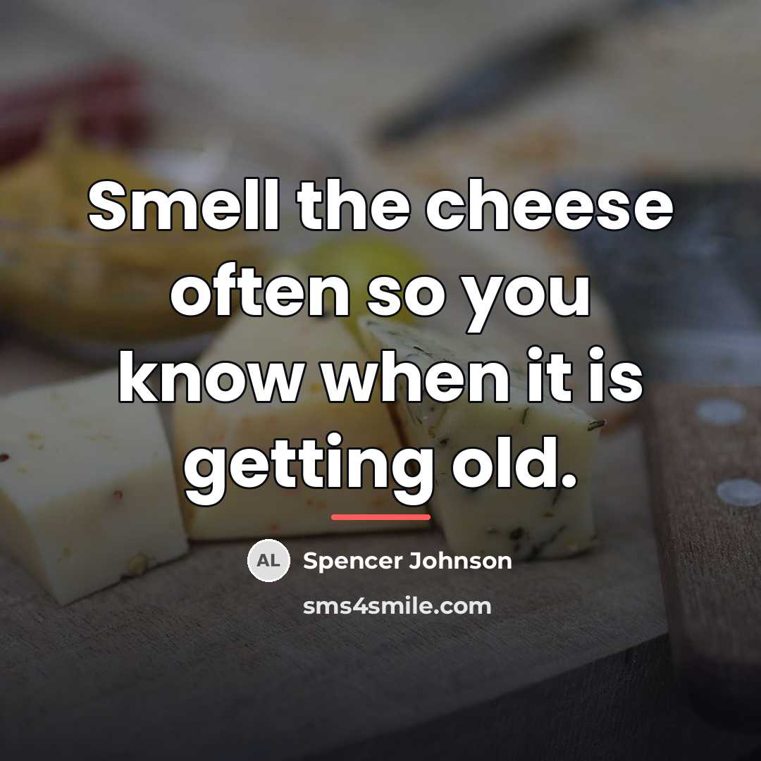 “Smell the cheese often so you know when it is…” quote by Spencer Johnson