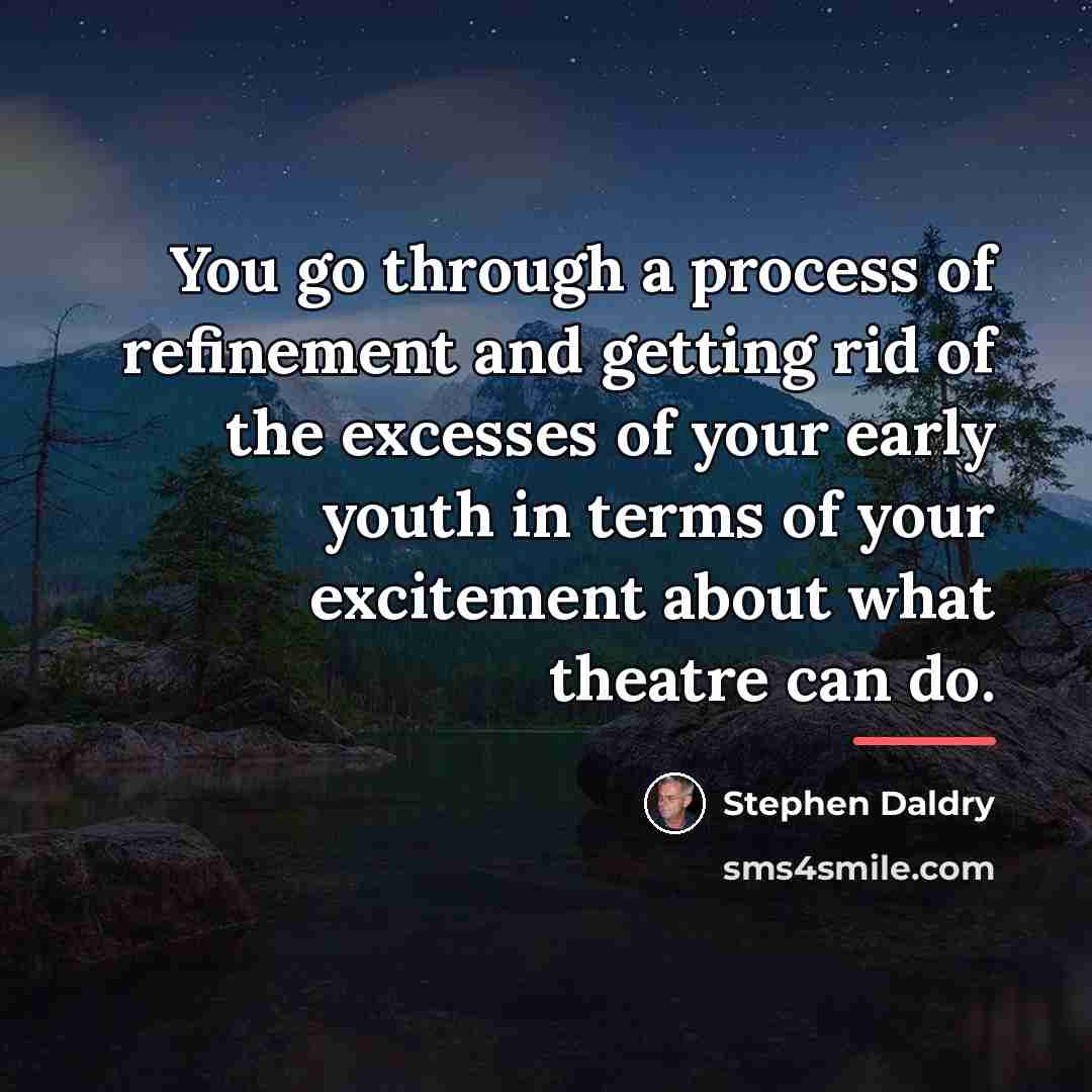 “You go through a process of refinement and getting rid…” quote by Stephen Daldry