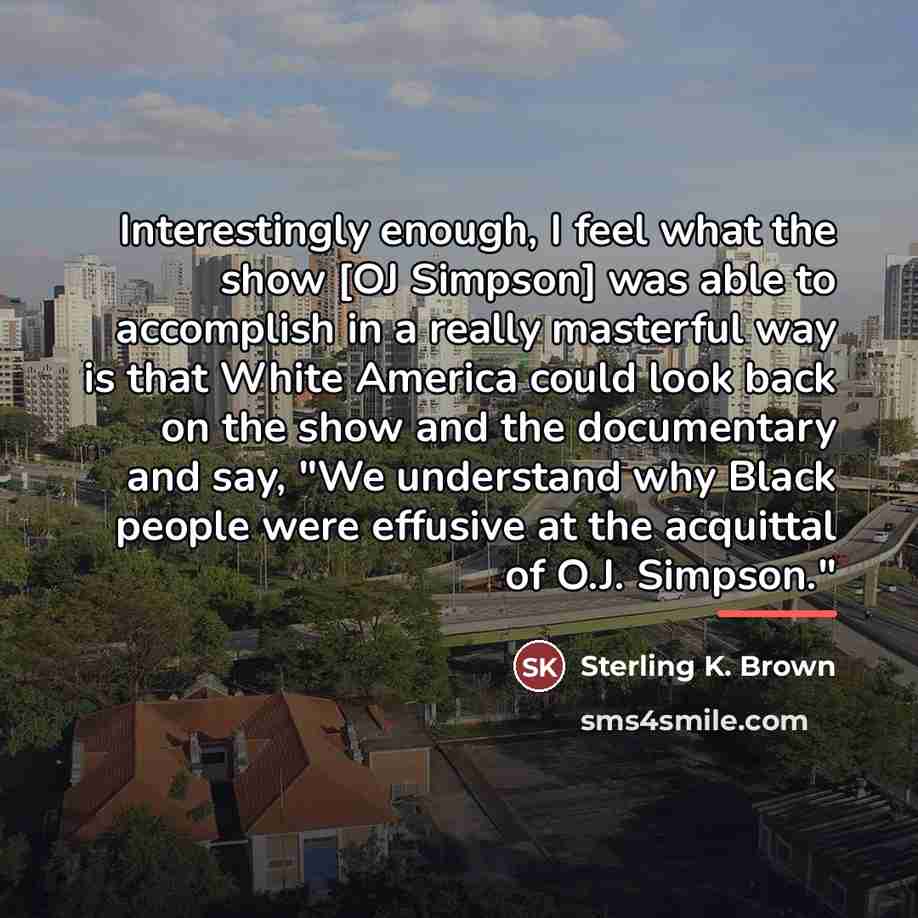 “Interestingly enough, I feel what the show [OJ Simpson] was…” quote by Sterling K. Brown