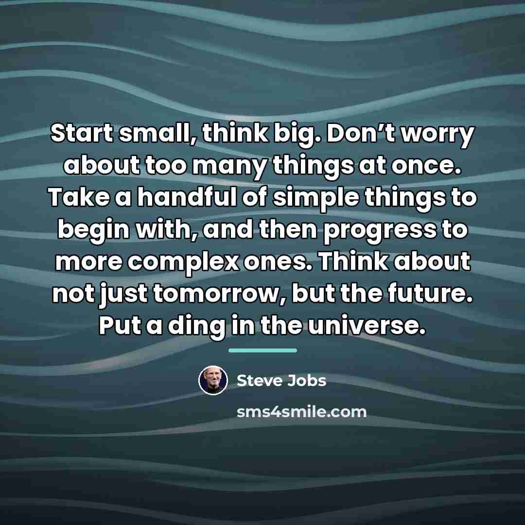 “Start small, think big. Don’t worry about too many things…” quote by Steve Jobs