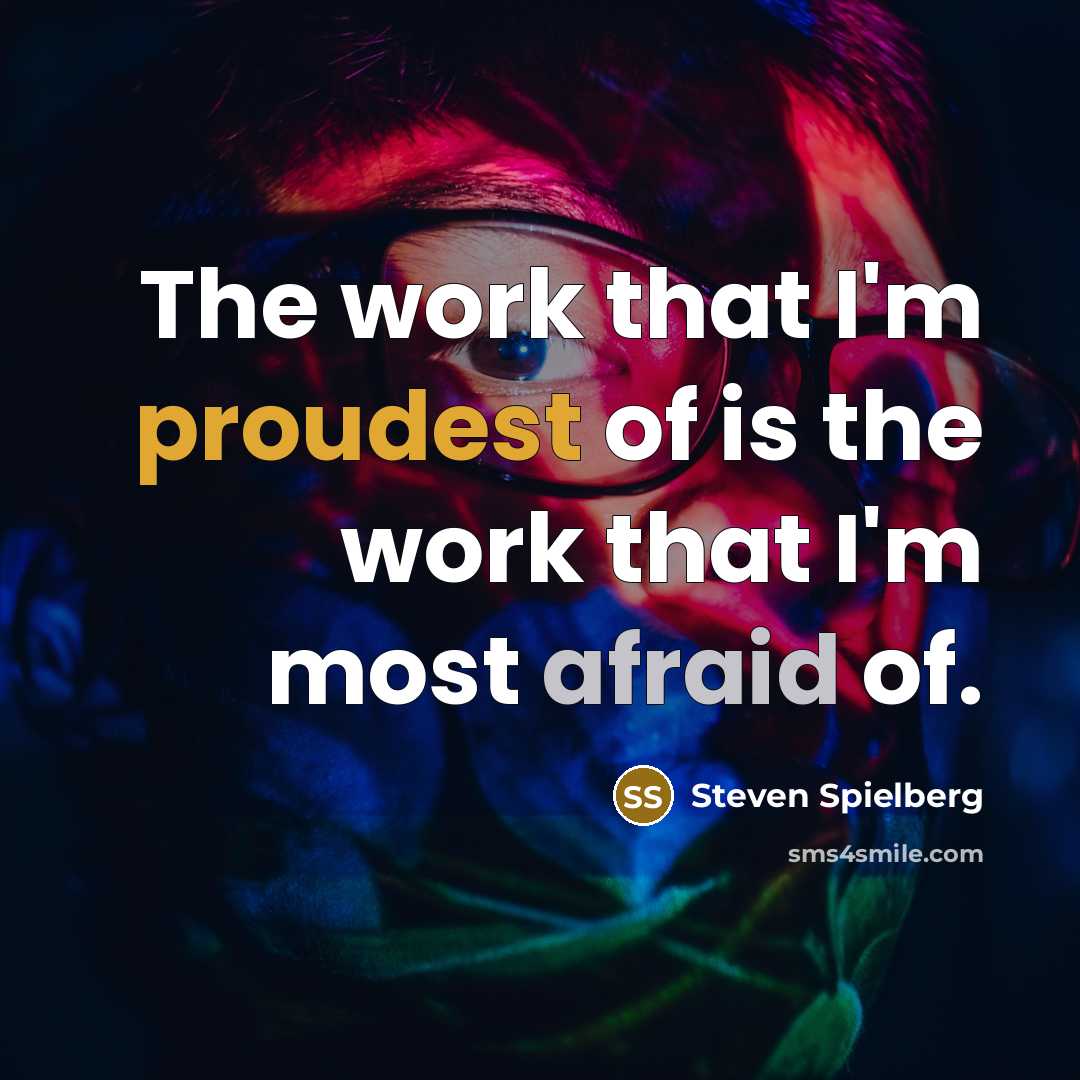 “The work that I'm proudest of is the work that I'm most afraid of.” quote by Steven Spielberg