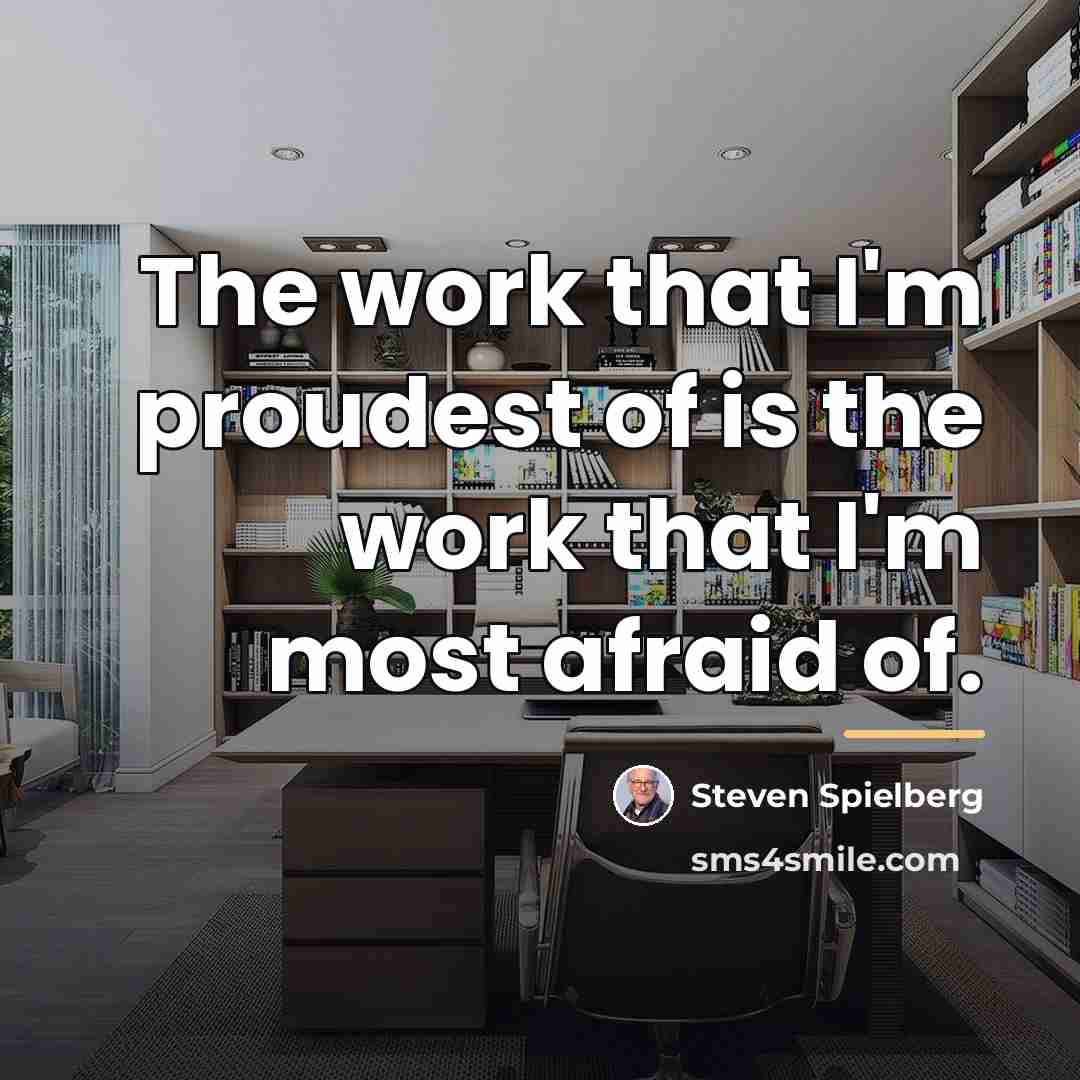 “The work that I'm proudest of is the work that…” quote by Steven Spielberg