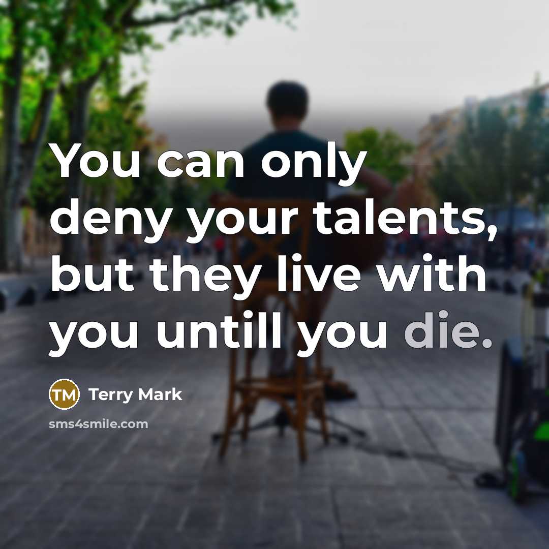 “You can only deny your talents, but they live with…” quote by Terry Mark