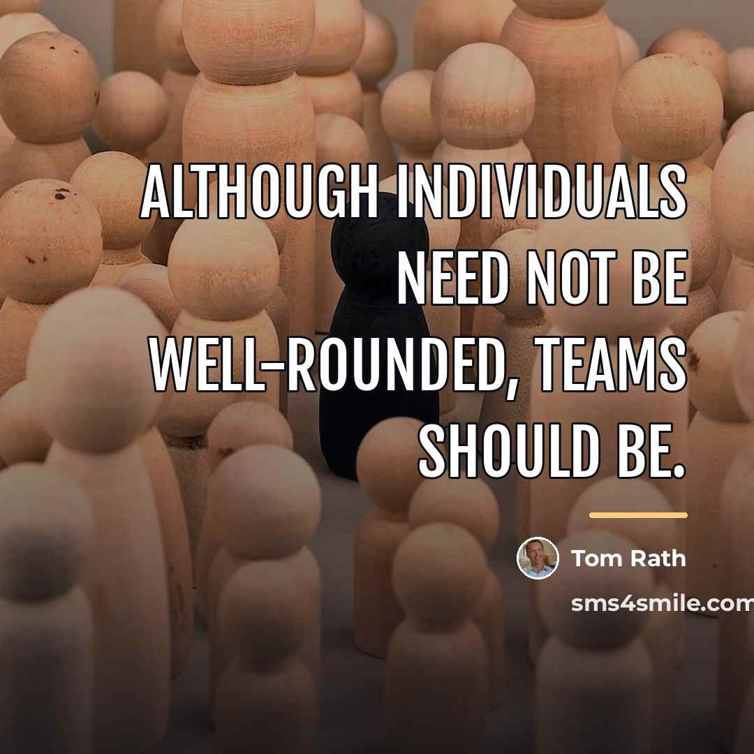 “Although individuals need not be well-rounded, teams should be.…” quote by Tom Rath