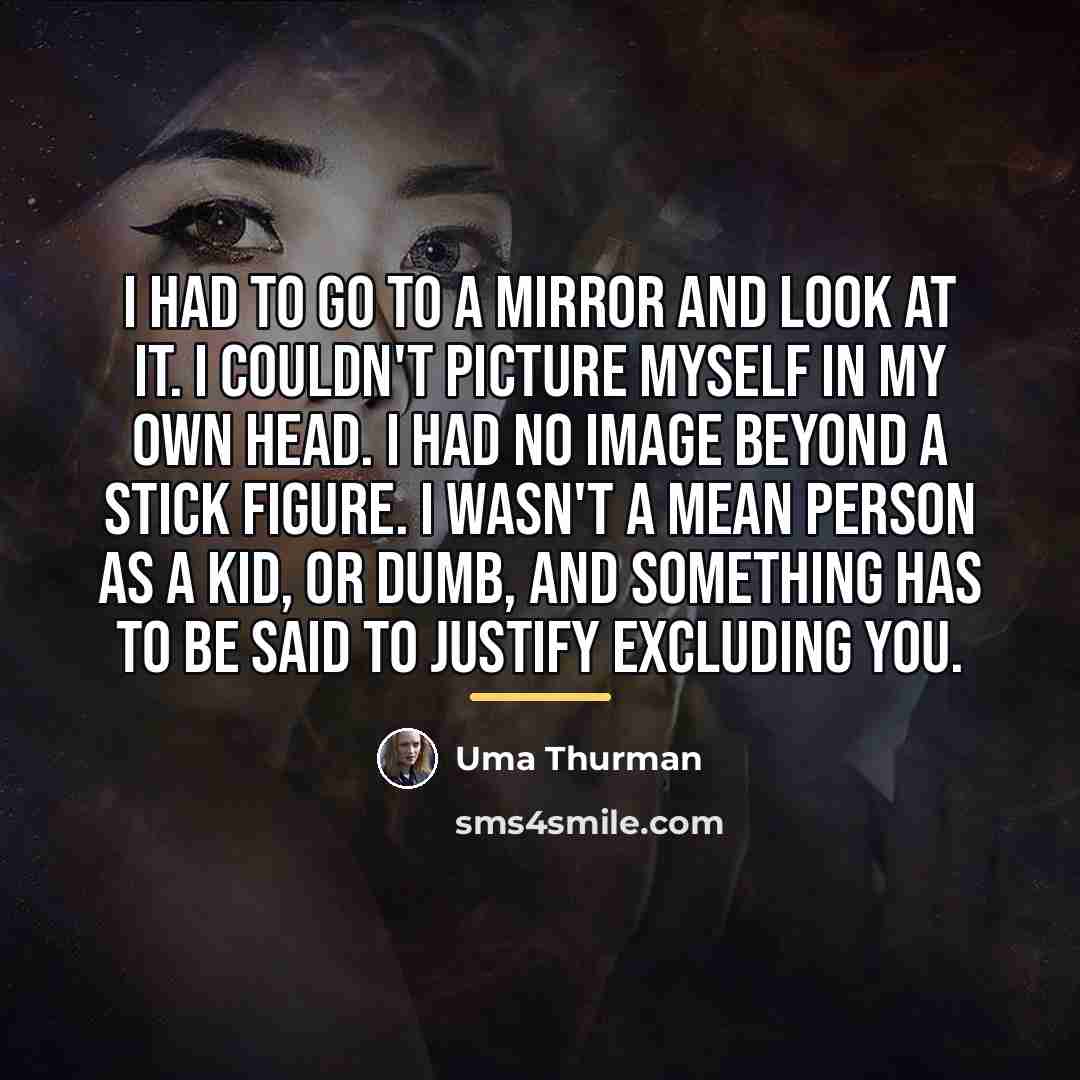 “I had to go to a mirror and look at…” quote by Uma Thurman