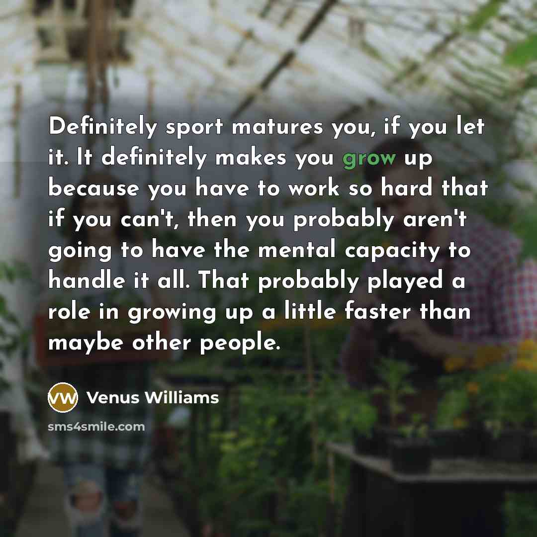 “Definitely sport matures you, if you let it. It definitely…” quote by Venus Williams