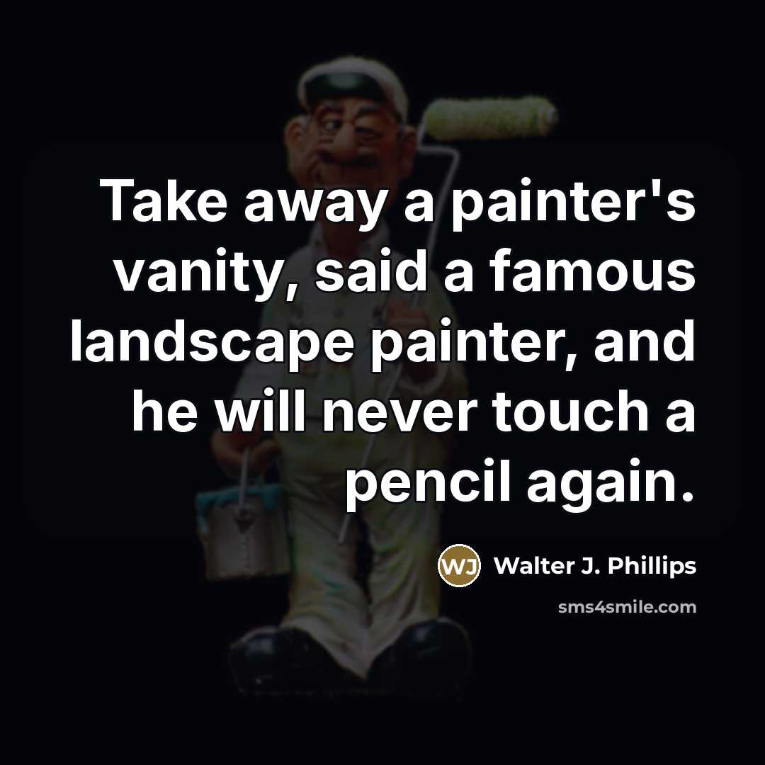 “Take away a painter's vanity, said a famous landscape painter,…” quote by Walter J. Phillips