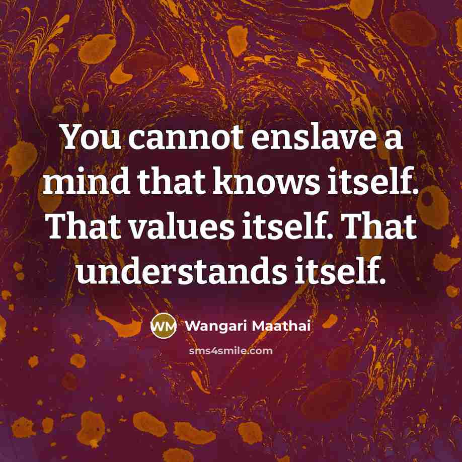 “You cannot enslave a mind that knows itself. That values…” quote by Wangari Maathai