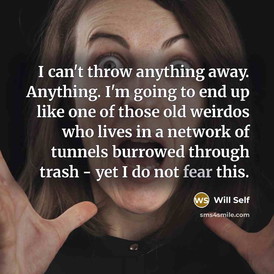 “I can't throw anything away. Anything. I'm going to end…” quote by Will Self