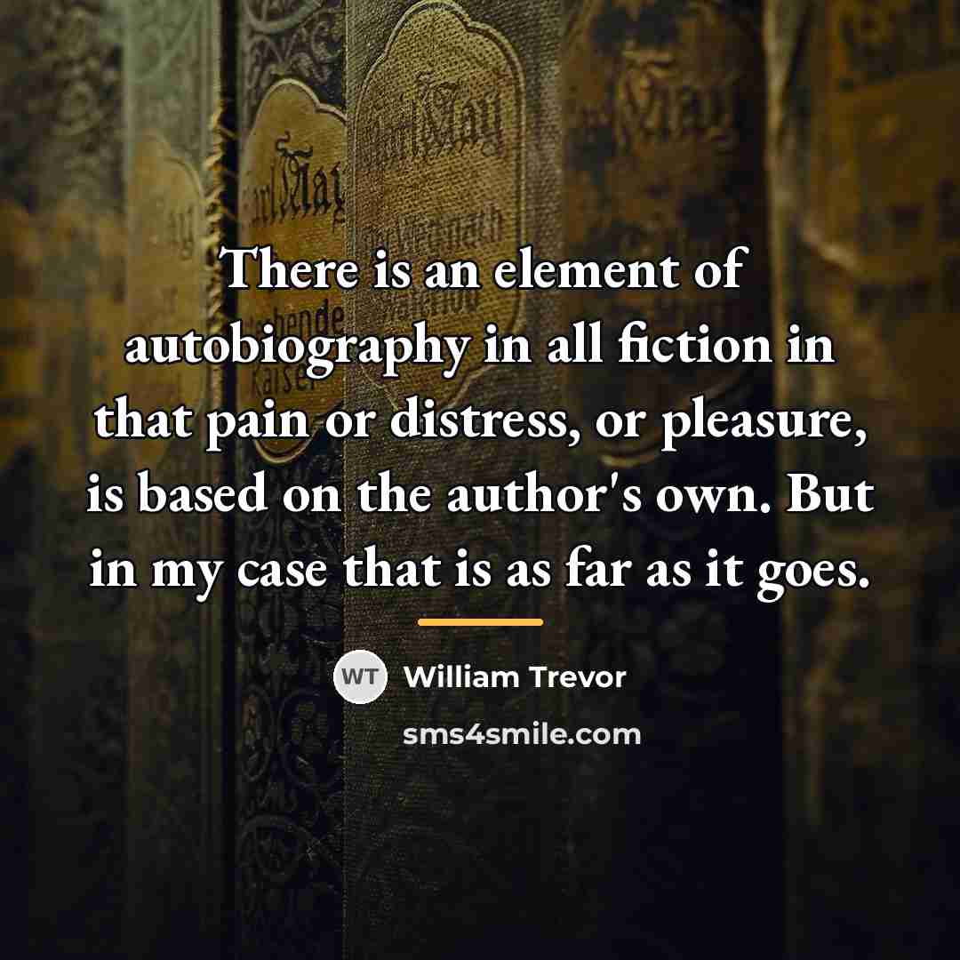 “There is an element of autobiography in all fiction in…” quote by William Trevor